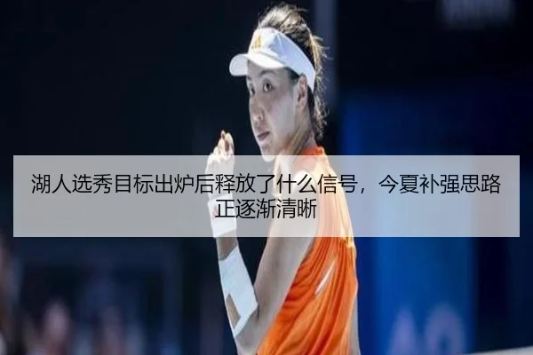 湖人选秀目标出炉后释放了什么信号，今夏补强思路正逐渐清晰 | kaiyun